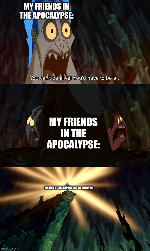 Disney cartoon Hercules Hades Immortal Invincible Invulnerable | MY FRIENDS IN THE APOCALYPSE: ME NOT AT ALL EXPECTING TO SURVIVE: MY FRIENDS IN THE APOCALYPSE: | image tagged in disney cartoon hercules hades immortal invincible invulnerable | made w/ Imgflip meme maker