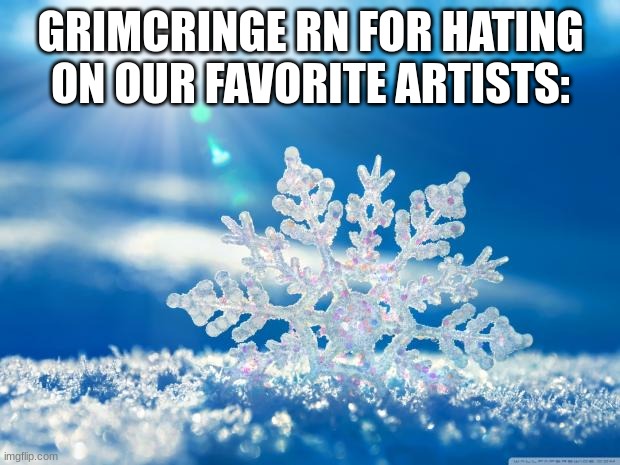 snowflake | GRIMCRINGE RN FOR HATING ON OUR FAVORITE ARTISTS: | image tagged in snowflake | made w/ Imgflip meme maker