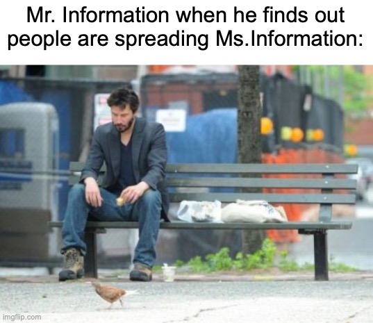 Ms.information | Mr. Information when he finds out
people are spreading Ms.Information: | image tagged in memes,sad keanu,dark humor,sad | made w/ Imgflip meme maker
