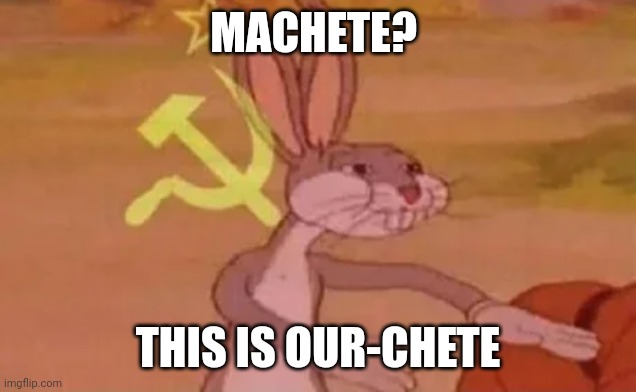 Bugs bunny communist | MACHETE? THIS IS OUR-CHETE | image tagged in bugs bunny communist | made w/ Imgflip meme maker