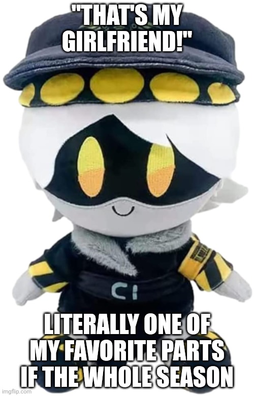 Nuzi fans have been waiting for this | "THAT'S MY GIRLFRIEND!"; LITERALLY ONE OF MY FAVORITE PARTS IF THE WHOLE SEASON | image tagged in n plushie,yes,yayaya | made w/ Imgflip meme maker