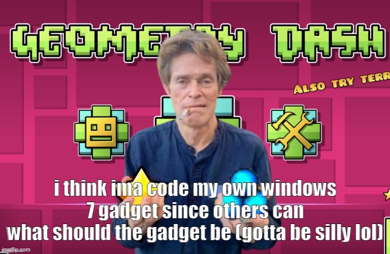 or widget, but theyre called gadgets | i think ima code my own windows 7 gadget since others can
what should the gadget be (gotta be silly lol) | image tagged in geomy das | made w/ Imgflip meme maker