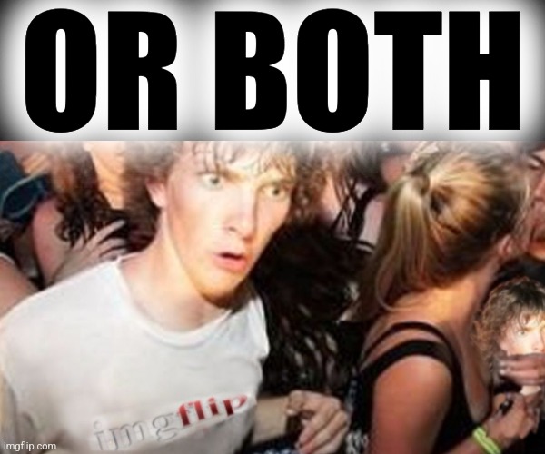 OR BOTH | made w/ Imgflip meme maker