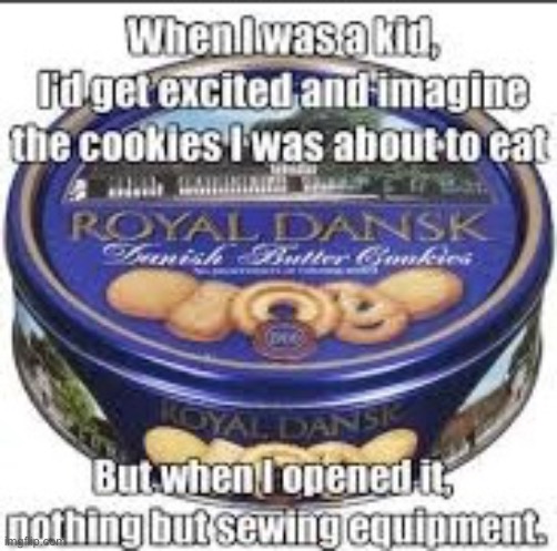 Every time guys, every time. | image tagged in royal dansk,sewing,kit | made w/ Imgflip meme maker