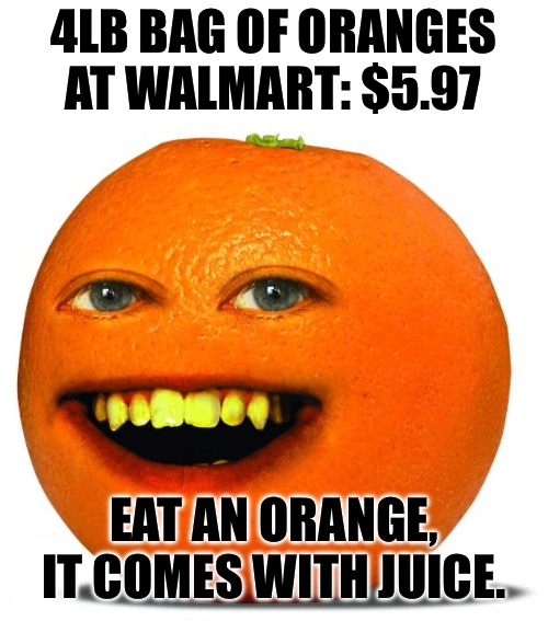 Annoying Orange | 4LB BAG OF ORANGES AT WALMART: $5.97 EAT AN ORANGE, IT COMES WITH JUICE. | image tagged in annoying orange | made w/ Imgflip meme maker