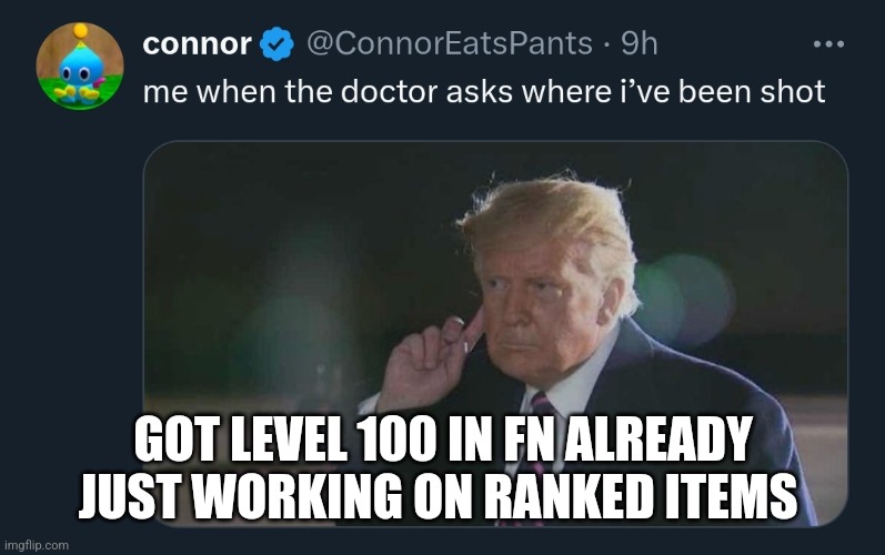 Trump | GOT LEVEL 100 IN FN ALREADY JUST WORKING ON RANKED ITEMS | image tagged in trump | made w/ Imgflip meme maker