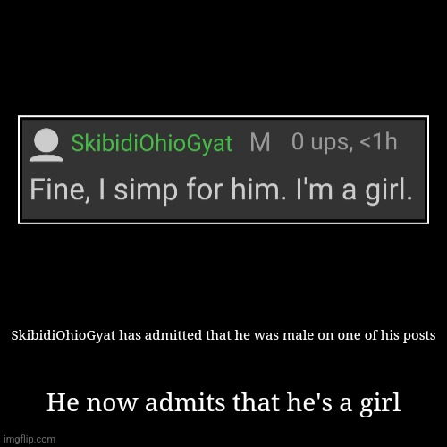 Suspicious behavior...... | SkibidiOhioGyat has admitted that he was male on one of his posts | He now admits that he's a girl | image tagged in funny,demotivationals | made w/ Imgflip demotivational maker