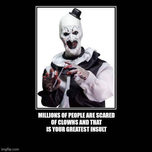 Clown | MILLIONS OF PEOPLE ARE SCARED
OF CLOWNS AND THAT
IS YOUR GREATEST INSULT | image tagged in fun,clown | made w/ Imgflip meme maker