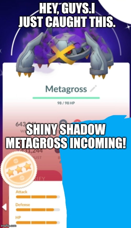 YOOHOO!Oh god I'm so happy right now. | HEY, GUYS.I JUST CAUGHT THIS. SHINY SHADOW METAGROSS INCOMING! | made w/ Imgflip meme maker