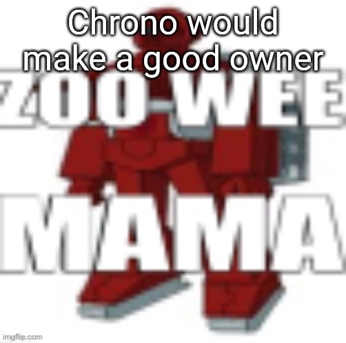 ZOO WEE MAMA | Chrono would make a good owner | image tagged in zoo wee mama | made w/ Imgflip meme maker