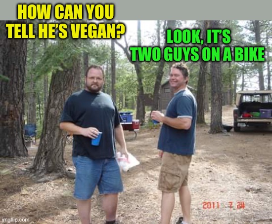 Two guys  | HOW CAN YOU TELL HE’S VEGAN? LOOK, IT’S TWO GUYS ON A BIKE | image tagged in two guys | made w/ Imgflip meme maker