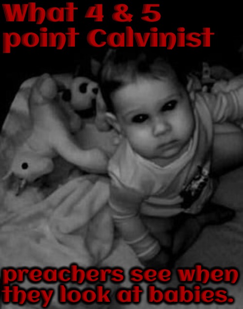 Demonic Baby | What 4 & 5 point Calvinist; preachers see when they look at babies. | image tagged in r/dankchristianmemes,memes,calvinism,arminian,ghoulish doctrine,reformed theology | made w/ Imgflip meme maker