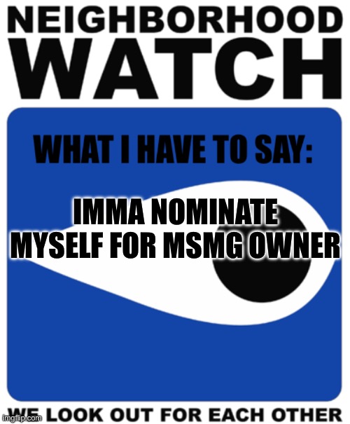 Neighborhood Watch Template | IMMA NOMINATE MYSELF FOR MSMG OWNER | image tagged in neighborhood watch template | made w/ Imgflip meme maker