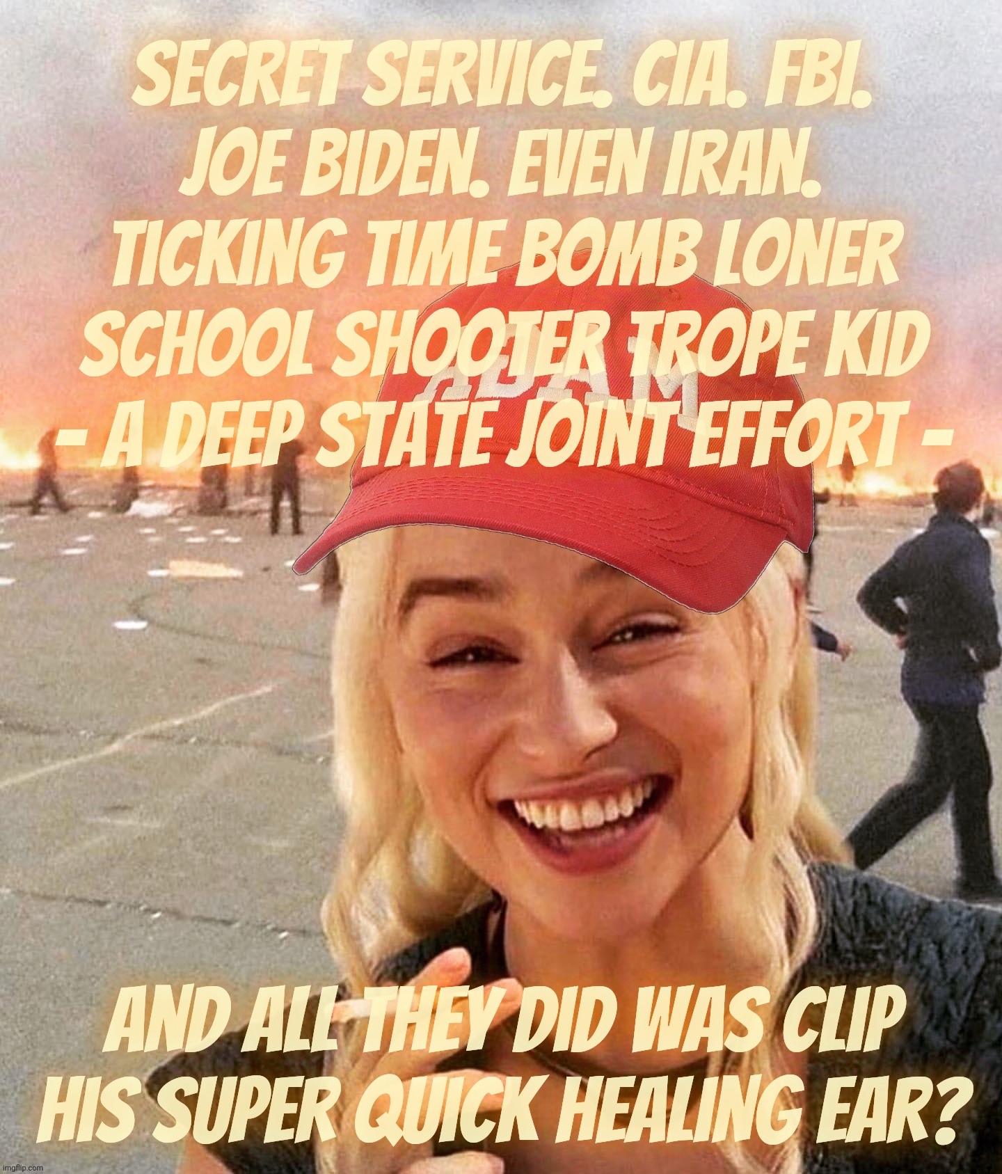 Almost as many tried to assassinate Trump's ear as were in on killing Kennedy, but they missed! | Secret Service. CIA. FBI.
Joe Biden. Even Iran.
Ticking time bomb loner
school shooter trope kid
- A Deep State joint effort -; and all they did was clip his super quick healing ear? | image tagged in disaster smoker girl maga edition,the earlobe assassination attempt,deep state,everybody was in on it,but they missed,false flag | made w/ Imgflip meme maker