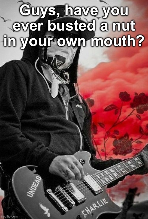 Charlie Scene | Guys, have you ever busted a nut in your own mouth? | image tagged in charlie scene | made w/ Imgflip meme maker