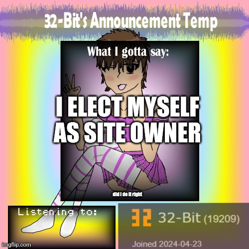 32-Bit's Announcement Template | I ELECT MYSELF AS SITE OWNER; did i do it right | image tagged in 32-bit's announcement template | made w/ Imgflip meme maker