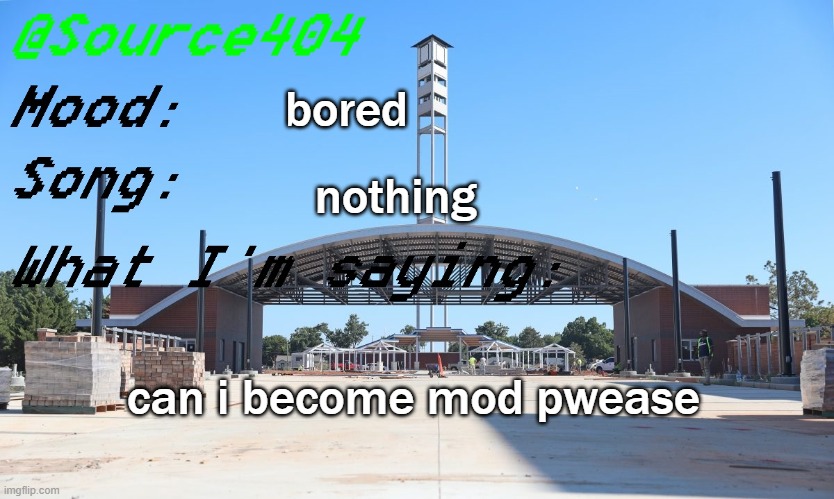 Source's Temp | bored; nothing; can i become mod pwease | image tagged in source's temp | made w/ Imgflip meme maker