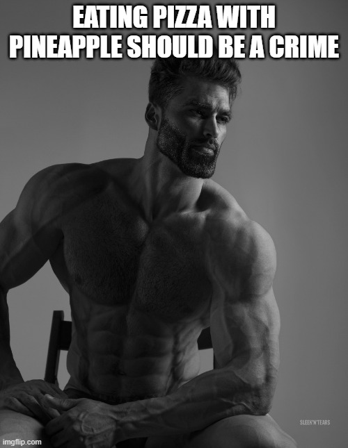 Eating Pineapple Pizza should be a crime | EATING PIZZA WITH PINEAPPLE SHOULD BE A CRIME | image tagged in giga chad,pizza,pineapple pizza,chad,sigma male | made w/ Imgflip meme maker