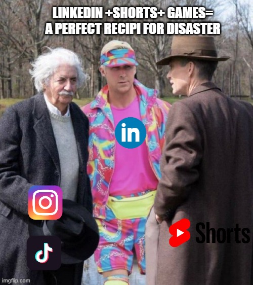 Linkedin,youtube,twitter.X,iNSTAGRAM | LINKEDIN +SHORTS+ GAMES= A PERFECT RECIPI FOR DISASTER | image tagged in einstein barbie ken | made w/ Imgflip meme maker