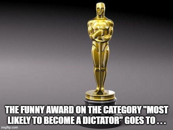 MUN/ Funny awards vibes | THE FUNNY AWARD ON THE CATEGORY "MOST LIKELY TO BECOME A DICTATOR" GOES TO . . . | image tagged in oscar | made w/ Imgflip meme maker