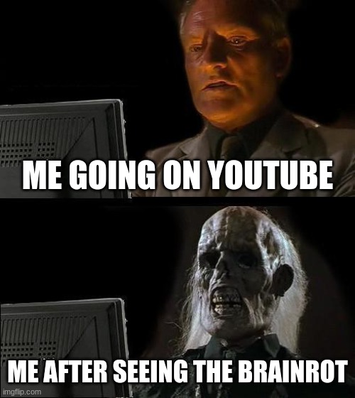 No clue what to title this | ME GOING ON YOUTUBE; ME AFTER SEEING THE BRAINROT | image tagged in memes,i'll just wait here | made w/ Imgflip meme maker