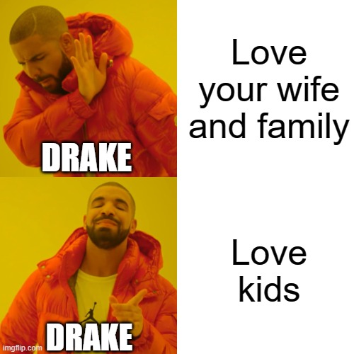 Drake be like | Love your wife and family; DRAKE; Love kids; DRAKE | image tagged in memes,drake hotline bling,antibellathewolf | made w/ Imgflip meme maker