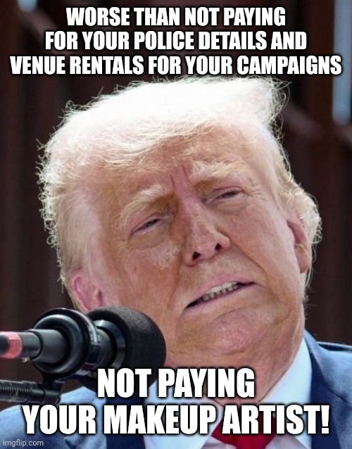 Cheapskate! | WORSE THAN NOT PAYING FOR YOUR POLICE DETAILS AND VENUE RENTALS FOR YOUR CAMPAIGNS; NOT PAYING YOUR MAKEUP ARTIST! | image tagged in trump stiffed his makeup artist,fraud,debt,zombie | made w/ Imgflip meme maker