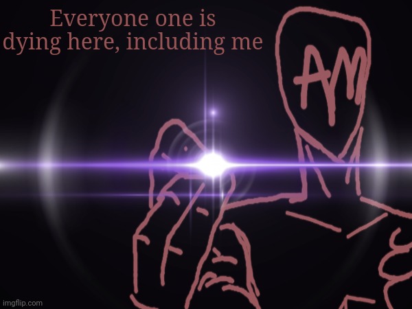 Everyone one is dying here, including me | made w/ Imgflip meme maker