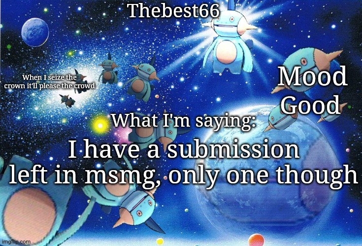 Marshtomp template thebest66 | Good; I have a submission left in msmg, only one though | image tagged in marshtomp template thebest66 | made w/ Imgflip meme maker