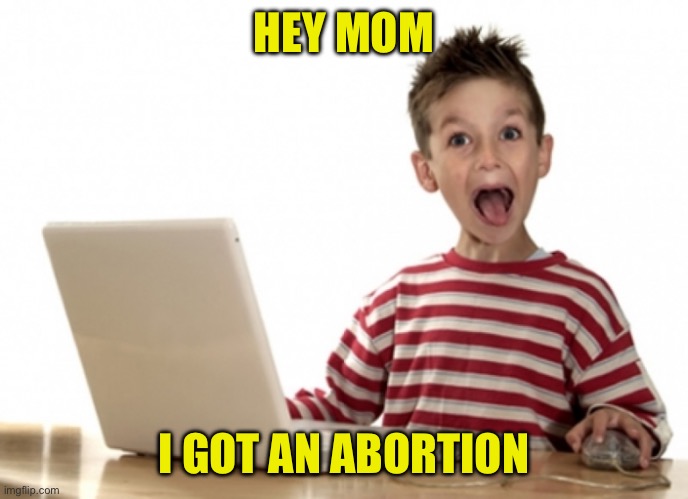 excited kid computer | HEY MOM I GOT AN ABORTION | image tagged in excited kid computer | made w/ Imgflip meme maker