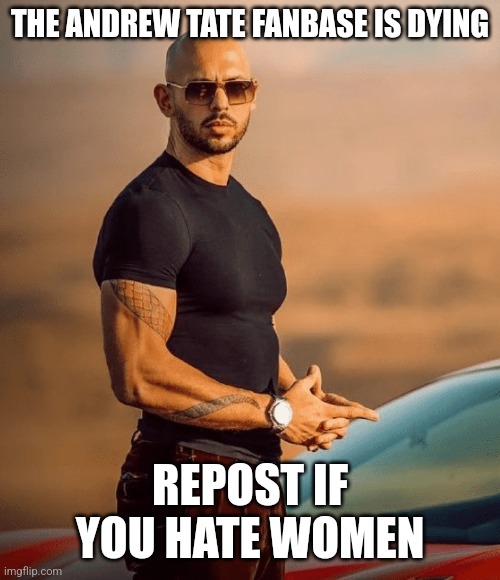 Andrew Tate | THE ANDREW TATE FANBASE IS DYING; REPOST IF YOU HATE WOMEN | image tagged in andrew tate | made w/ Imgflip meme maker