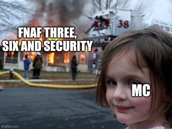 Disaster Girl | FNAF THREE, SIX AND SECURITY; MC | image tagged in memes,disaster girl | made w/ Imgflip meme maker