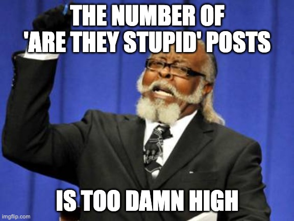 Too Damn High | THE NUMBER OF 'ARE THEY STUPID' POSTS; IS TOO DAMN HIGH | image tagged in memes,too damn high | made w/ Imgflip meme maker