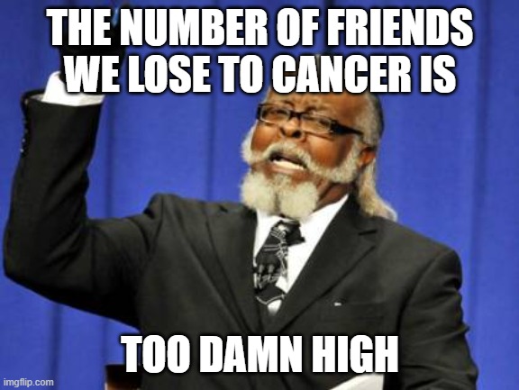 Too Damn High | THE NUMBER OF FRIENDS WE LOSE TO CANCER IS; TOO DAMN HIGH | image tagged in memes,too damn high | made w/ Imgflip meme maker