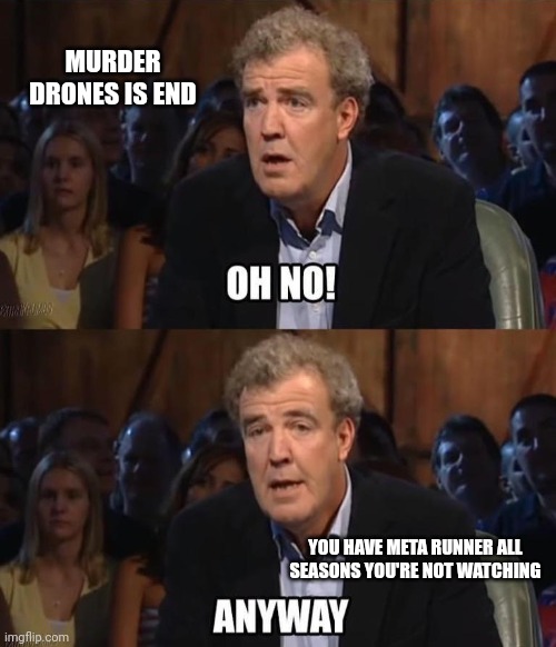 Jeremy Clarkson Oh No! Anyway | MURDER DRONES IS END YOU HAVE META RUNNER ALL SEASONS YOU'RE NOT WATCHING | image tagged in oh no anyway,jeremy clarkson,top gear,grand tour,memes,funny | made w/ Imgflip meme maker