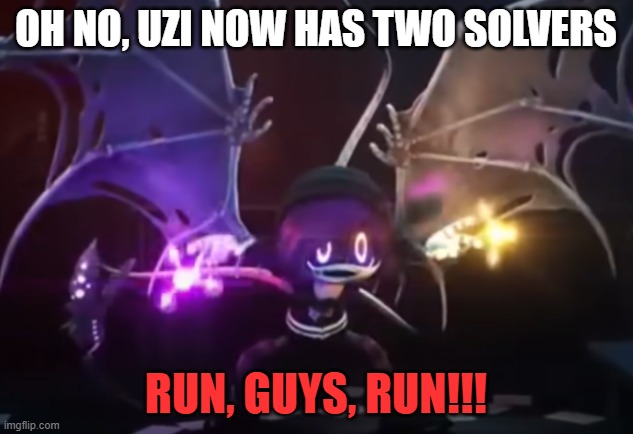 I WASN'T EXPECTING THIS | OH NO, UZI NOW HAS TWO SOLVERS; RUN, GUYS, RUN!!! | image tagged in double solver | made w/ Imgflip meme maker