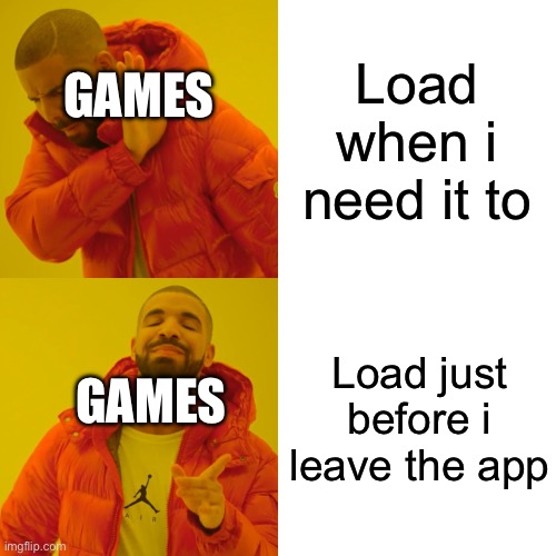 I can’t be the only one right? | Load when i need it to; GAMES; Load just before i leave the app; GAMES | image tagged in memes,drake hotline bling | made w/ Imgflip meme maker