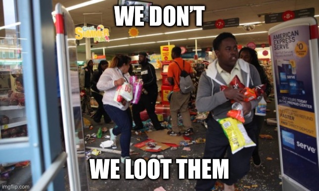 looters | WE DON’T WE LOOT THEM | image tagged in looters | made w/ Imgflip meme maker