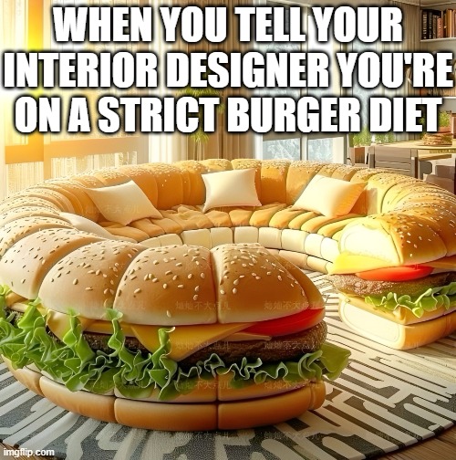 strict burger diet | WHEN YOU TELL YOUR INTERIOR DESIGNER YOU'RE ON A STRICT BURGER DIET | image tagged in memes | made w/ Imgflip meme maker