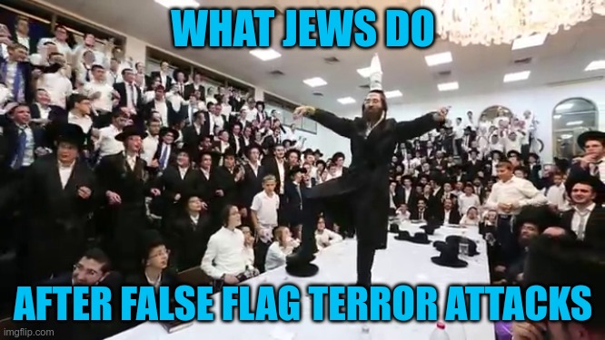 What Jews Do #flushyourmeds | WHAT JEWS DO; AFTER FALSE FLAG TERROR ATTACKS | image tagged in jews,flushyourmeds,911,inside job,mossad,israel | made w/ Imgflip meme maker