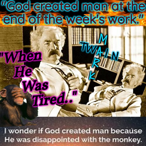 this is one character that has indeed left his MARK upon this world.. | "God created man at the
end of the week's work."; M
A
R
K; TW  I N; "When
      He
        Was
           Tired.." | image tagged in monkey business,mankind,you've been invited to dumbass university,god religion universe,think mark think | made w/ Imgflip meme maker