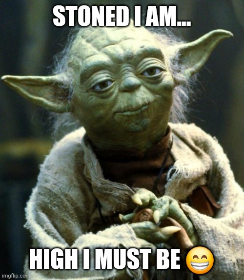 High times | STONED I AM... HIGH I MUST BE 😁 | image tagged in memes,star wars yoda | made w/ Imgflip meme maker