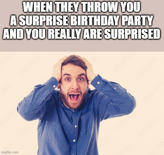 Surprise Birthday Party | WHEN THEY THROW YOU A SURPRISE BIRTHDAY PARTY AND YOU REALLY ARE SURPRISED | image tagged in surprise birthday party,surprise,birthday,party,funny,memes | made w/ Imgflip meme maker