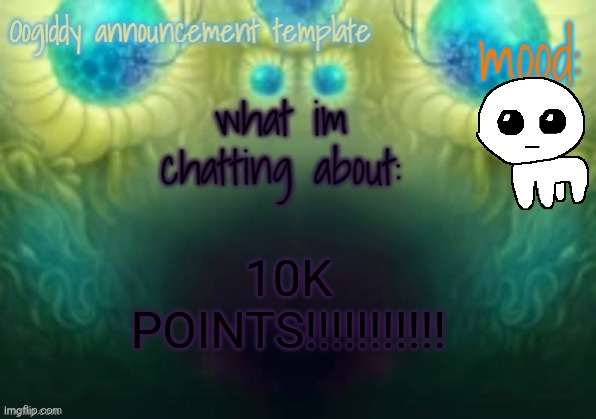 Oogiddy announcement template | 10K POINTS!!!!!!!!!!! | image tagged in oogiddy announcement template | made w/ Imgflip meme maker