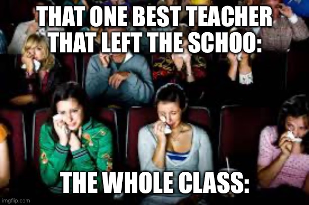 That one teacher | THAT ONE BEST TEACHER THAT LEFT THE SCHOO:; THE WHOLE CLASS: | image tagged in that one teacher,sad class,crying,memes | made w/ Imgflip meme maker