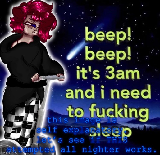 I will use this instead of our shared template exclusively through the hours of 3-5 AM my time. :D | this image is self explanatory.
let’s see if THIS attempted all nighter works. | made w/ Imgflip meme maker