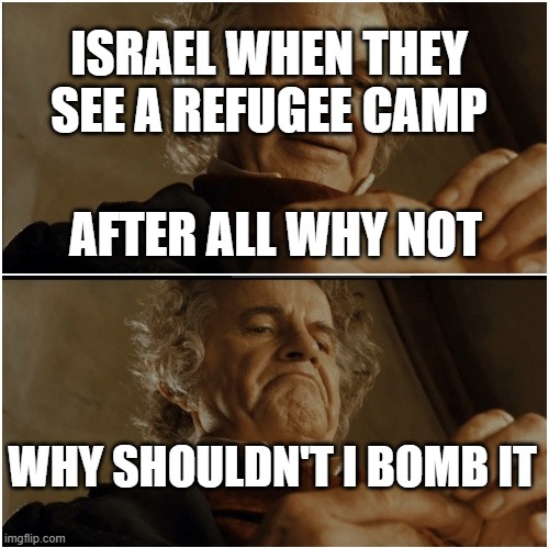 Bilbo - Why shouldn’t I keep it? | ISRAEL WHEN THEY SEE A REFUGEE CAMP; AFTER ALL WHY NOT; WHY SHOULDN'T I BOMB IT | image tagged in bilbo - why shouldn t i keep it | made w/ Imgflip meme maker