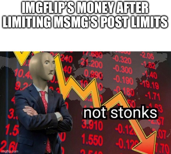 Not stonks | IMGFLIP’S MONEY AFTER LIMITING MSMG’S POST LIMITS | image tagged in not stonks | made w/ Imgflip meme maker