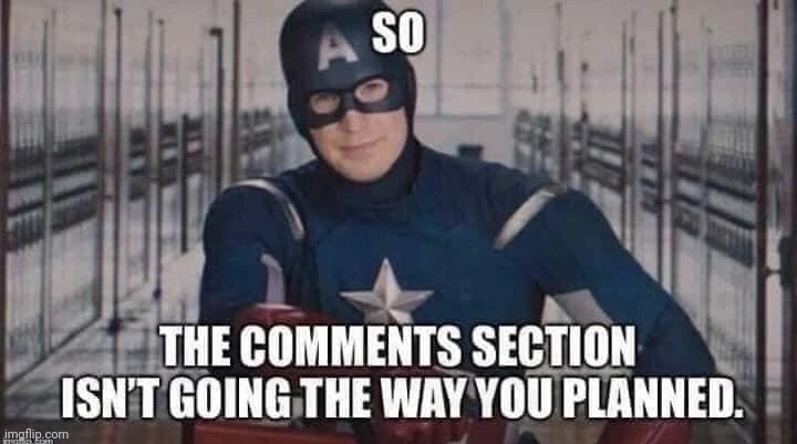 So, the comment section isn't going the way you planned | image tagged in so the comment section isn't going the way you planned | made w/ Imgflip meme maker