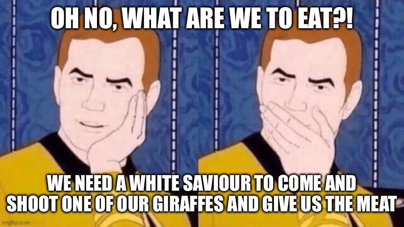 This is what I imagine people in Africa think about game hunting | OH NO, WHAT ARE WE TO EAT?! WE NEED A WHITE SAVIOUR TO COME AND SHOOT ONE OF OUR GIRAFFES AND GIVE US THE MEAT | image tagged in hand on mouth,game huntjng,africa,hypocrisy,sarcasm | made w/ Imgflip meme maker